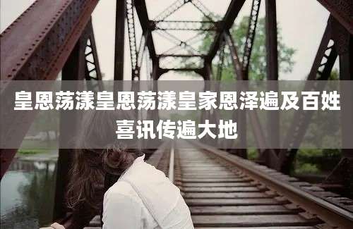 皇恩荡漾皇恩荡漾皇家恩泽遍及百姓喜讯传遍大地