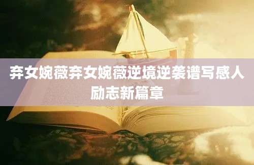 弃女婉薇弃女婉薇逆境逆袭谱写感人励志新篇章