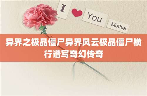异界之极品僵尸异界风云极品僵尸横行谱写奇幻传奇