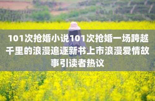 101次抢婚小说101次抢婚一场跨越千里的浪漫追逐新书上市浪漫爱情故事引读者热议