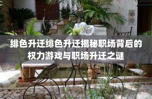 绯色升迁绯色升迁揭秘职场背后的权力游戏与职场升迁之谜