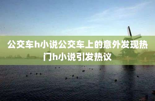 公交车h小说公交车上的意外发现热门h小说引发热议