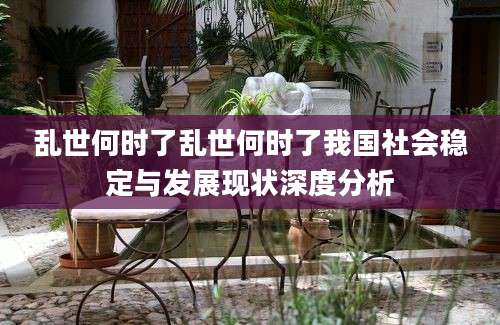 乱世何时了乱世何时了我国社会稳定与发展现状深度分析