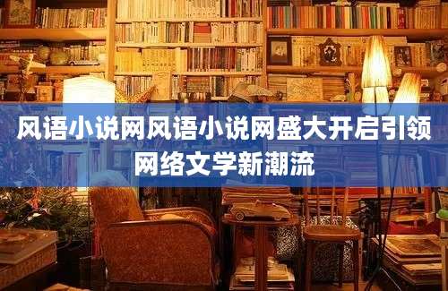 风语小说网风语小说网盛大开启引领网络文学新潮流