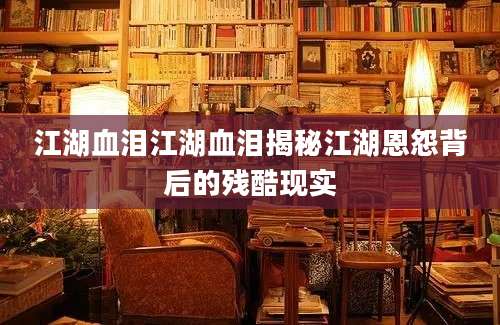 江湖血泪江湖血泪揭秘江湖恩怨背后的残酷现实