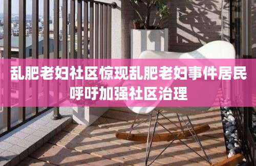 乱肥老妇社区惊现乱肥老妇事件居民呼吁加强社区治理