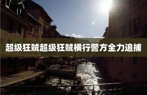 超级狂贼超级狂贼横行警方全力追捕