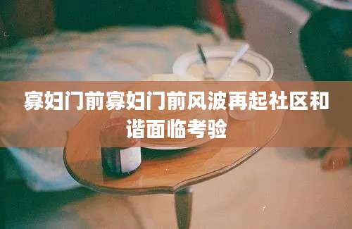 寡妇门前寡妇门前风波再起社区和谐面临考验