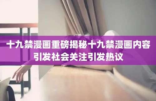 十九禁漫画重磅揭秘十九禁漫画内容引发社会关注引发热议