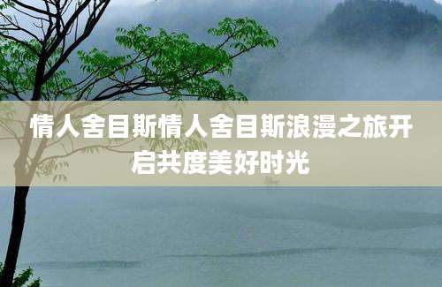 情人舍目斯情人舍目斯浪漫之旅开启共度美好时光