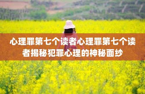 心理罪第七个读者心理罪第七个读者揭秘犯罪心理的神秘面纱