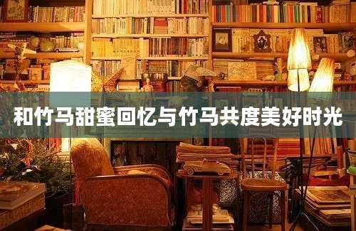和竹马甜蜜回忆与竹马共度美好时光