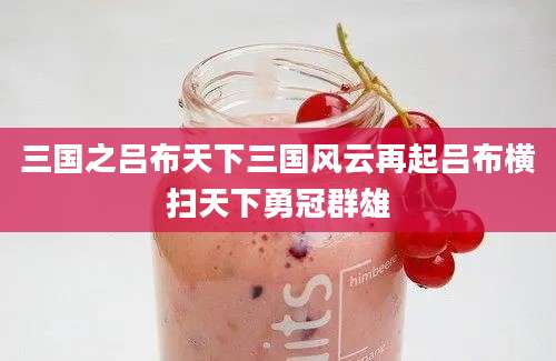 三国之吕布天下三国风云再起吕布横扫天下勇冠群雄