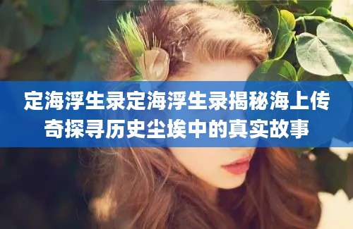 定海浮生录定海浮生录揭秘海上传奇探寻历史尘埃中的真实故事