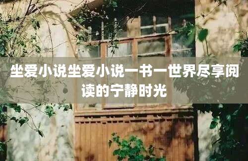 坐爱小说坐爱小说一书一世界尽享阅读的宁静时光