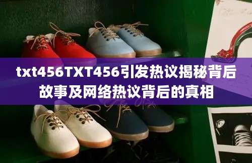 txt456TXT456引发热议揭秘背后故事及网络热议背后的真相