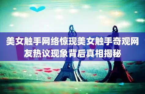 美女触手网络惊现美女触手奇观网友热议现象背后真相揭秘