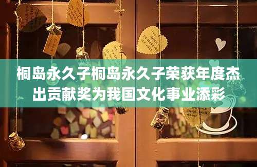 桐岛永久子桐岛永久子荣获年度杰出贡献奖为我国文化事业添彩