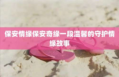 保安情缘保安奇缘一段温馨的守护情缘故事