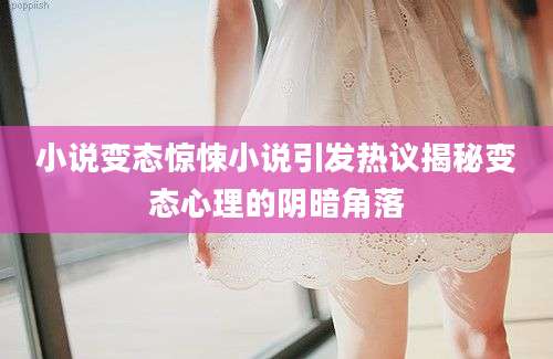小说变态惊悚小说引发热议揭秘变态心理的阴暗角落