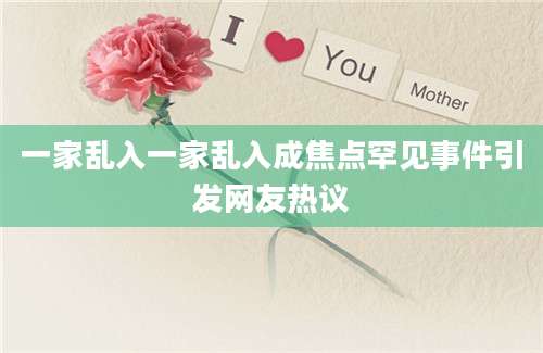 一家乱入一家乱入成焦点罕见事件引发网友热议