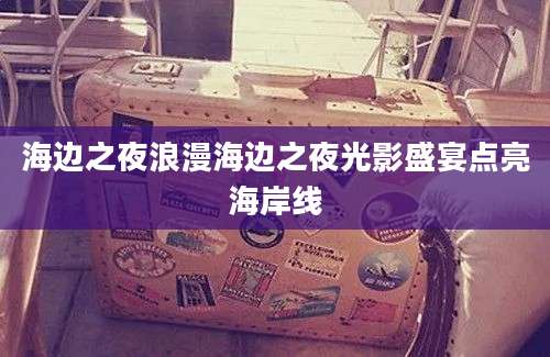 海边之夜浪漫海边之夜光影盛宴点亮海岸线