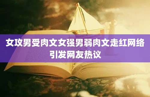 女攻男受肉文女强男弱肉文走红网络引发网友热议