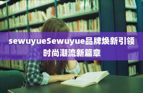 sewuyueSewuyue品牌焕新引领时尚潮流新篇章