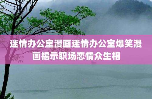 迷情办公室漫画迷情办公室爆笑漫画揭示职场恋情众生相