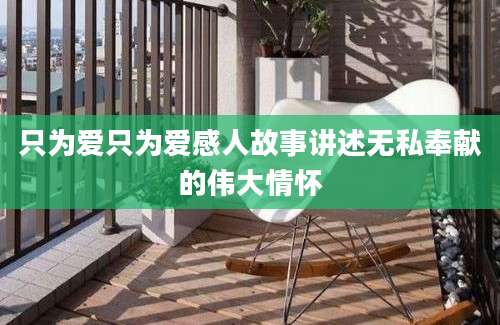 只为爱只为爱感人故事讲述无私奉献的伟大情怀