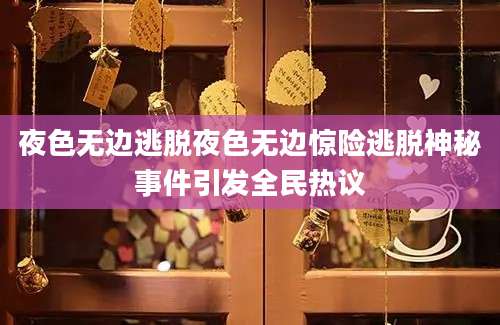 夜色无边逃脱夜色无边惊险逃脱神秘事件引发全民热议