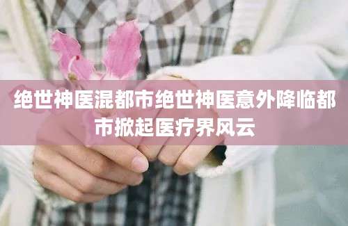绝世神医混都市绝世神医意外降临都市掀起医疗界风云