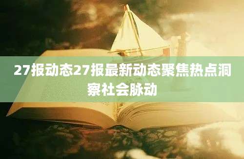 27报动态27报最新动态聚焦热点洞察社会脉动