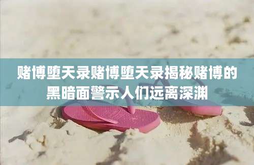 赌博堕天录赌博堕天录揭秘赌博的黑暗面警示人们远离深渊