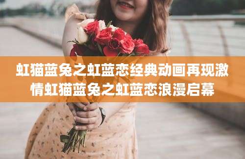 虹猫蓝兔之虹蓝恋经典动画再现激情虹猫蓝兔之虹蓝恋浪漫启幕
