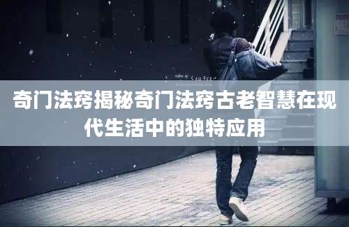 奇门法窍揭秘奇门法窍古老智慧在现代生活中的独特应用