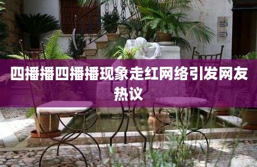 四播播四播播现象走红网络引发网友热议