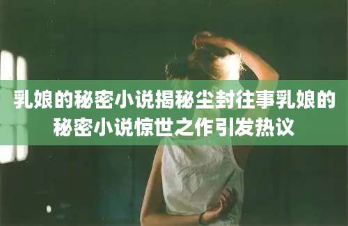 乳娘的秘密小说揭秘尘封往事乳娘的秘密小说惊世之作引发热议