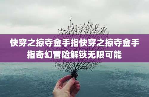 快穿之掠夺金手指快穿之掠夺金手指奇幻冒险解锁无限可能