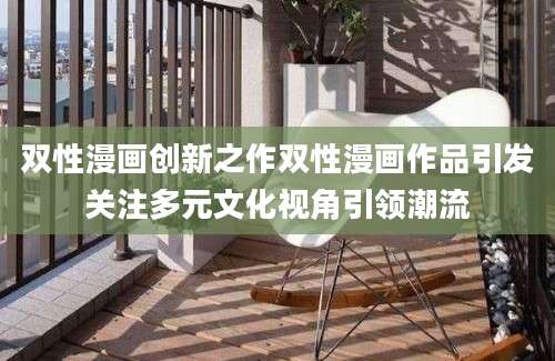 双性漫画创新之作双性漫画作品引发关注多元文化视角引领潮流