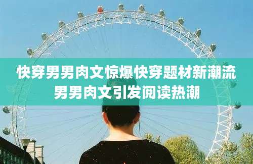 快穿男男肉文惊爆快穿题材新潮流男男肉文引发阅读热潮
