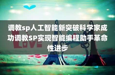 调教sp人工智能新突破科学家成功调教SP实现智能编程助手革命性进步