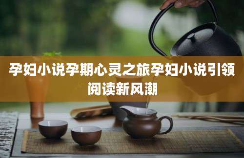 孕妇小说孕期心灵之旅孕妇小说引领阅读新风潮