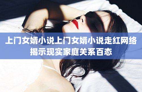 上门女婿小说上门女婿小说走红网络揭示现实家庭关系百态