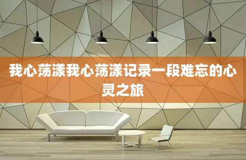 我心荡漾我心荡漾记录一段难忘的心灵之旅