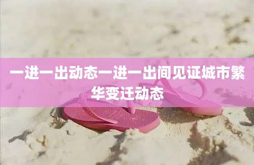 一进一出动态一进一出间见证城市繁华变迁动态