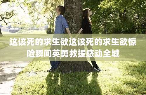 这该死的求生欲这该死的求生欲惊险瞬间英勇救援感动全城