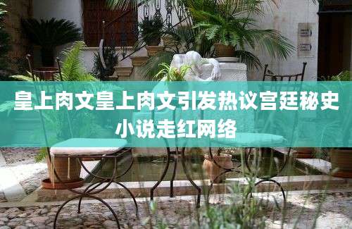 皇上肉文皇上肉文引发热议宫廷秘史小说走红网络