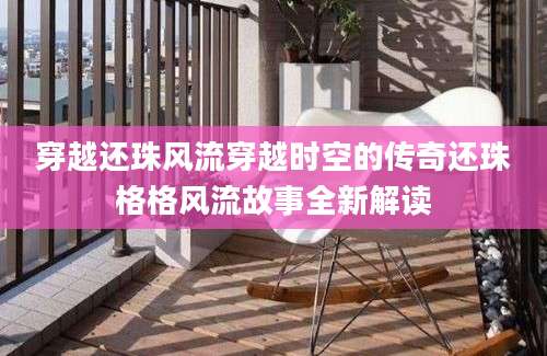 穿越还珠风流穿越时空的传奇还珠格格风流故事全新解读