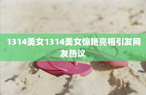1314美女1314美女惊艳亮相引发网友热议